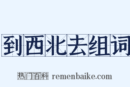 到西北去组词是什么意思的图片